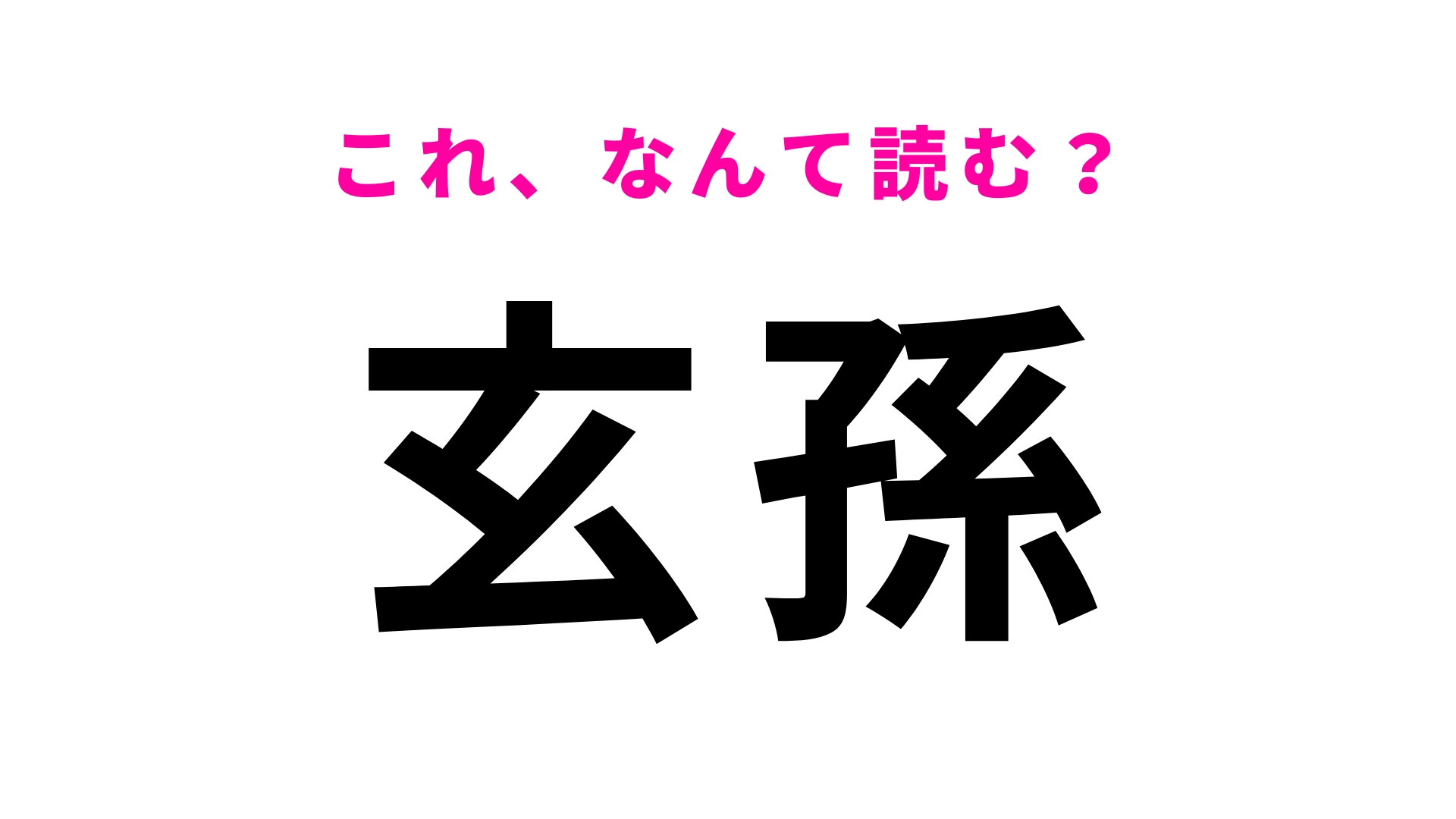 【漢字クイズ】「玄孫」はなんて読む?“げんそん”以外の読み方は…?
