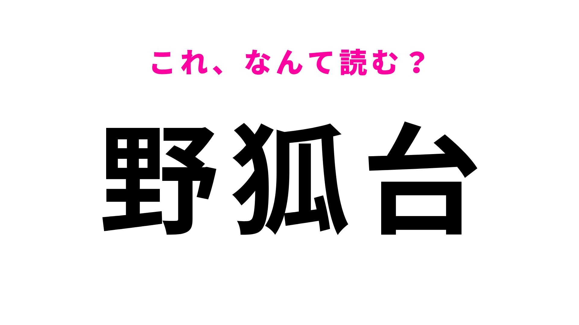 【漢字クイズ】「野狐台」の読み方は？「野狐」を音読みで読んでみて！