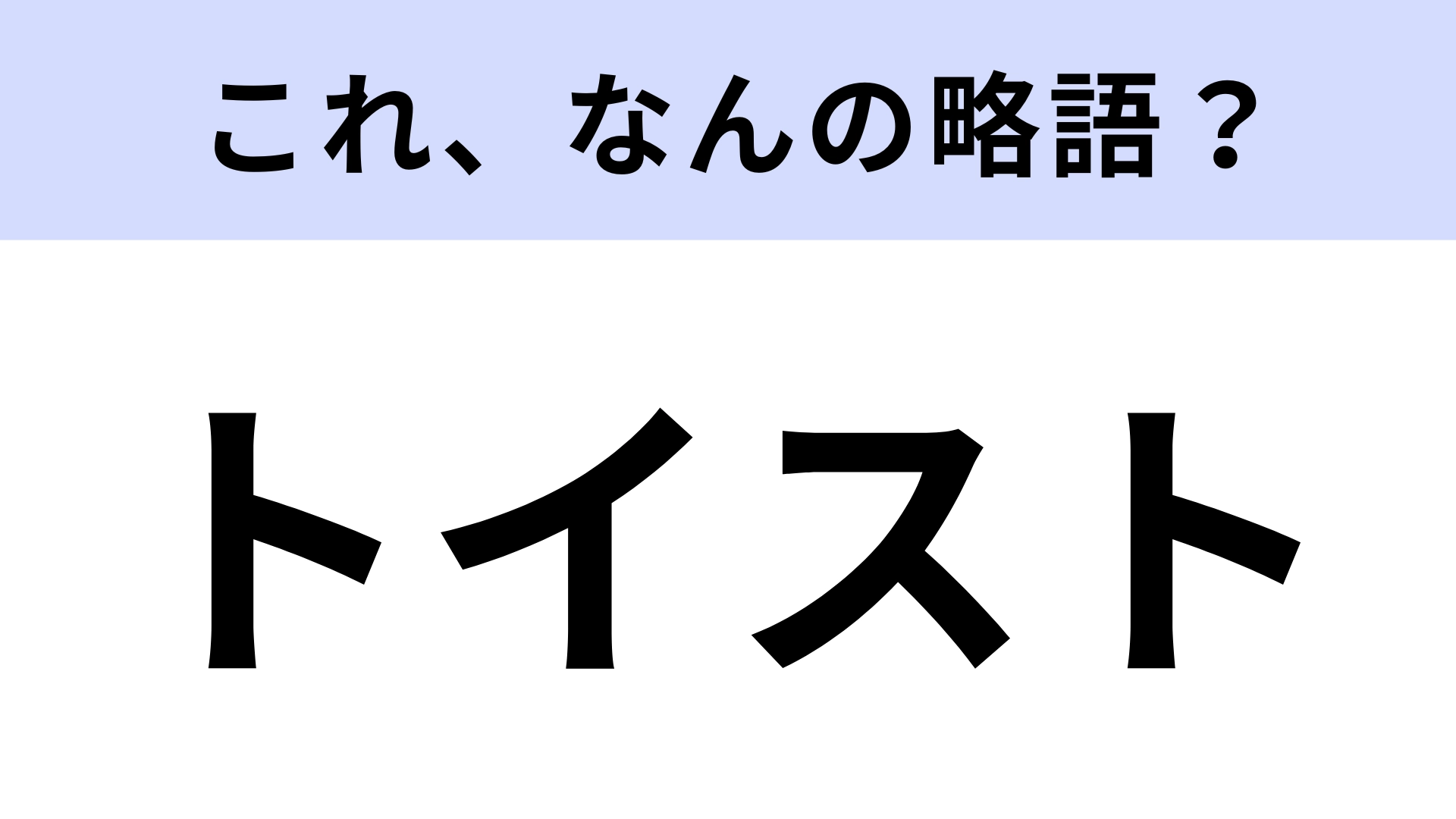 【略語クイズ】「トイスト」はなんの略?今話題の名作!