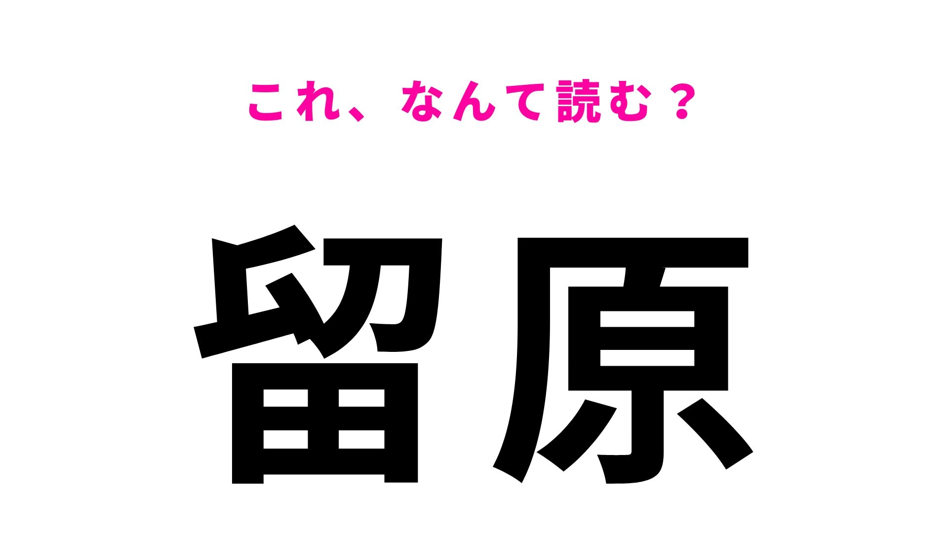 【漢字クイズ】「留原」はなんて読む？一文字目が読めたらすごい！