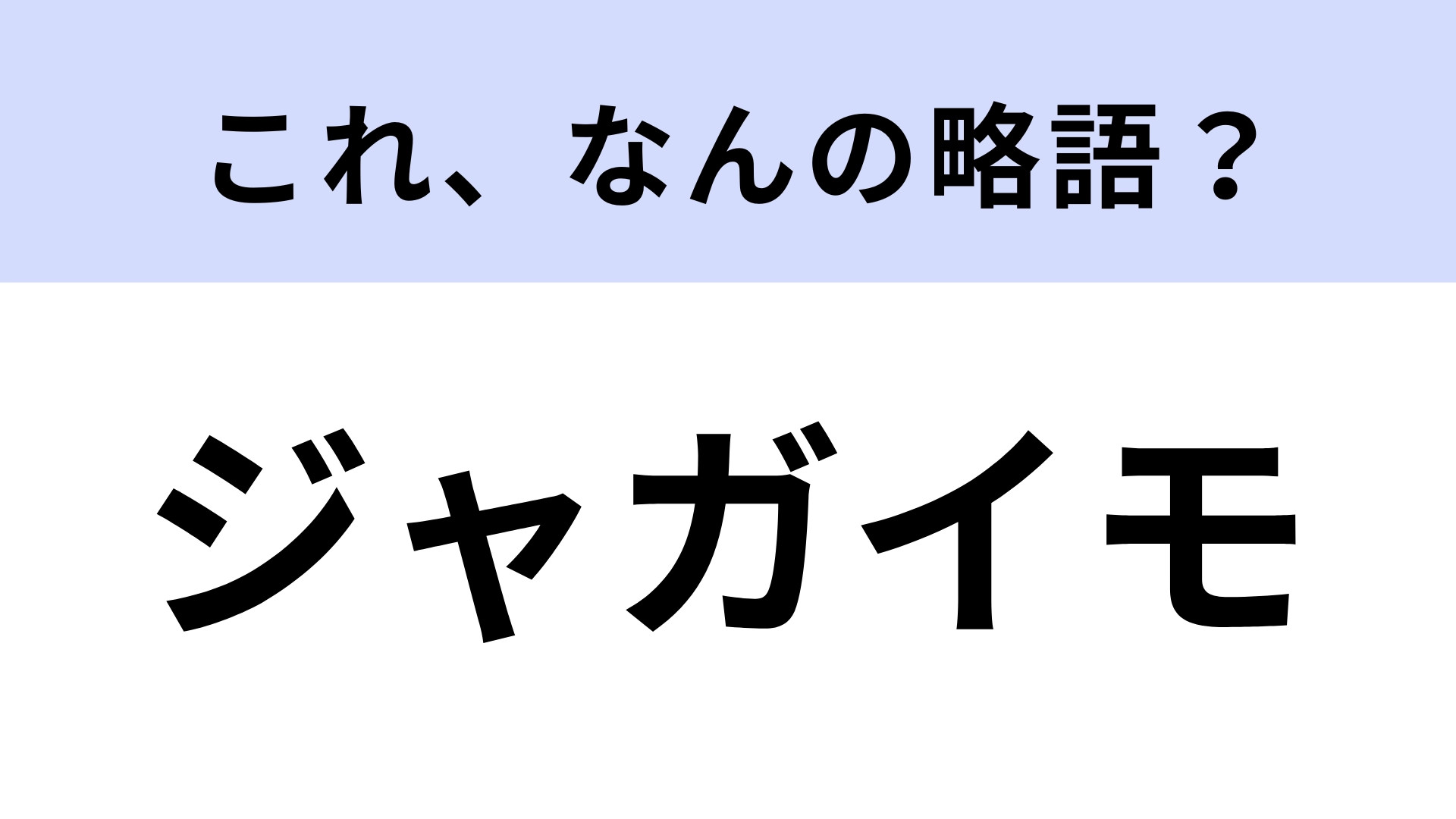 「ジャガイモ」はなんの略？答えはカタカナ7文字！【略語クイズ】