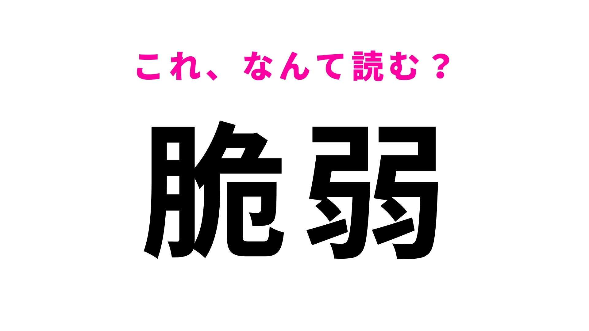 【漢字クイズ】「脆弱」はなんて読む?日常で目にするのに読めない漢字!