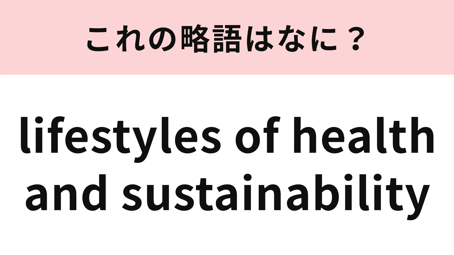 「lifestyles of health and sustainability」の略語は?この問題が解けたら略語マスター!