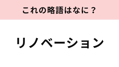 【略語クイズ】「リノベーション」の略語は？言葉の意味もあわせてチェック！