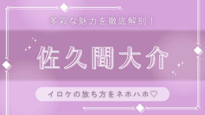 ギャップに沼落ち♡【佐久間大介】の思わずときめく「イロケの放ち方」をネホハホ！