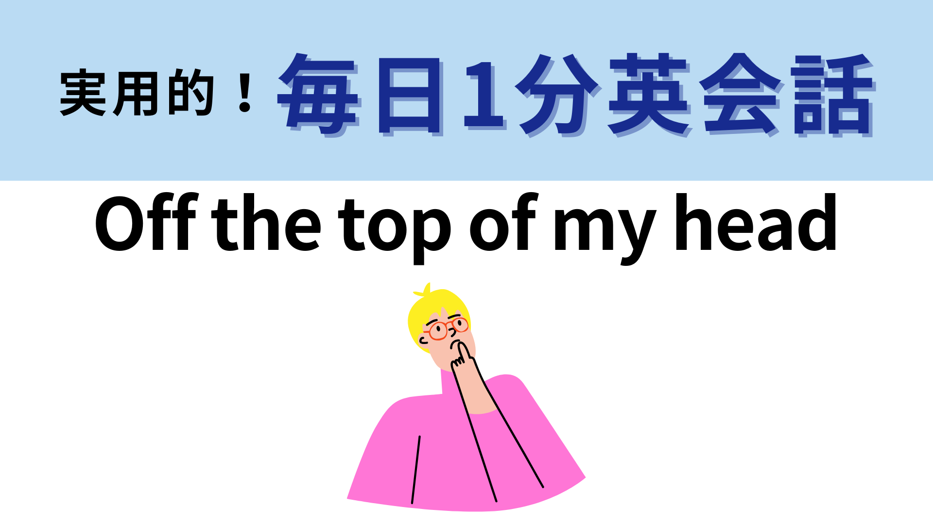 「Off the top of my head」の意味は？よ〜く考えてみて！【1分英会話】