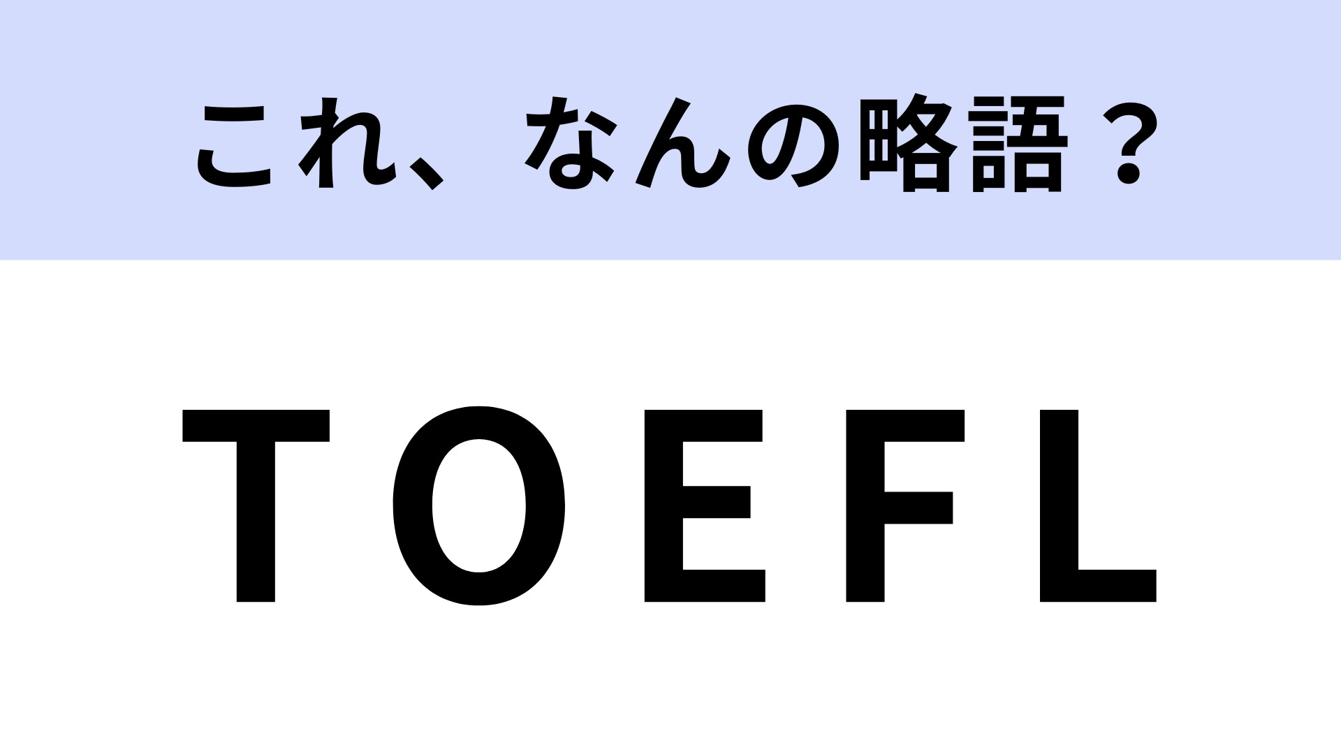 「TOEFL」はなんの略？世界基準の英語能力測定試験です！【略語クイズ】