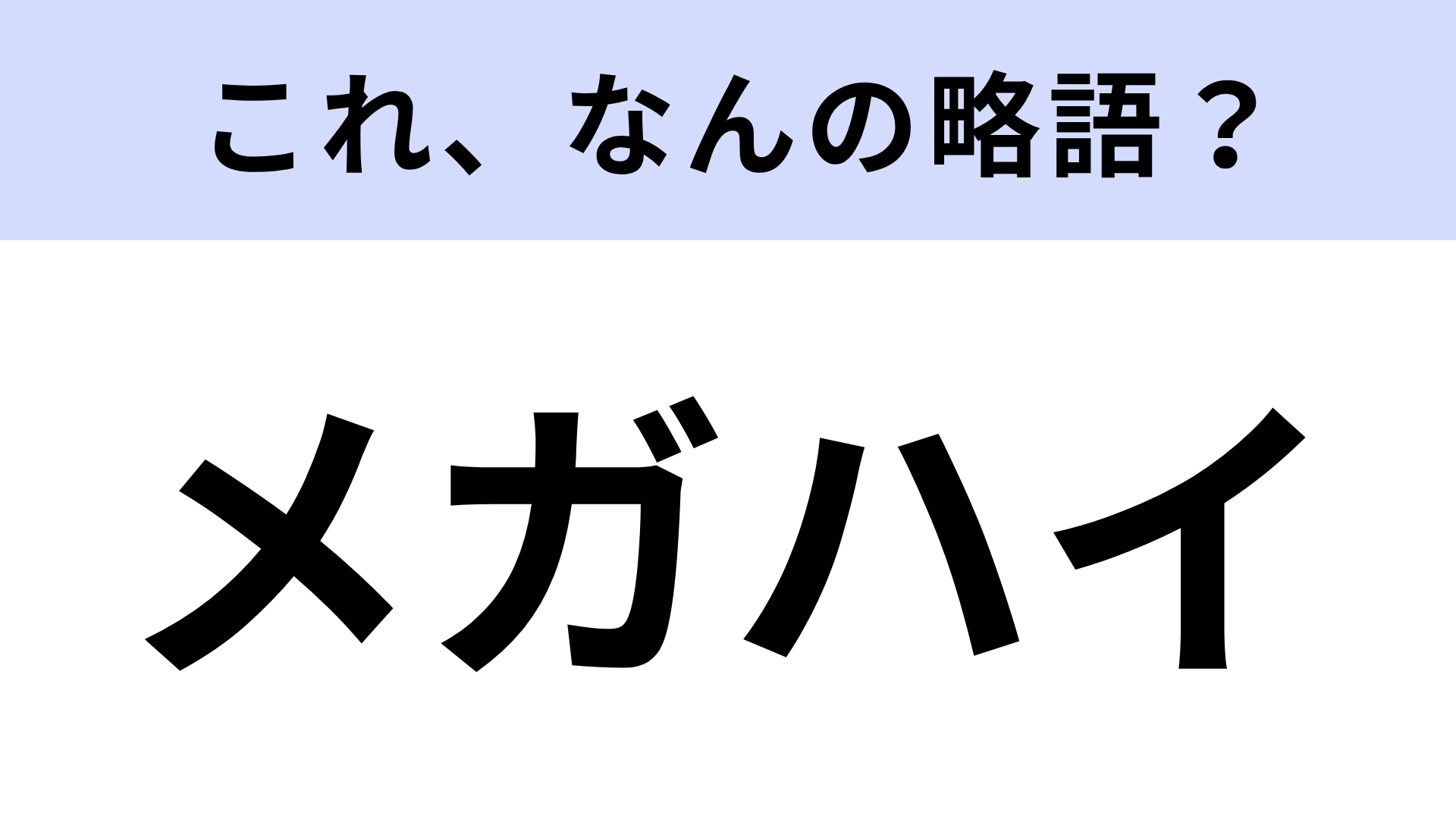 【略語クイズ】「メガハイ」はなんの略?さすがに間違えられない!