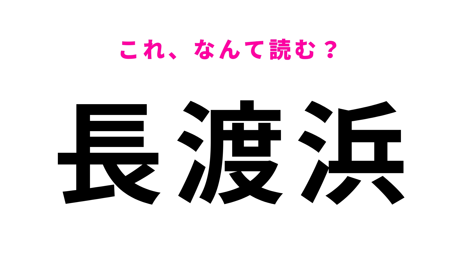 「長渡浜」はなんて読む？「長」の読み方がわかったら天才！
