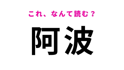 【漢字クイズ】「阿波」はなんて読む？「波」の読みを間違えやすい難読地名！