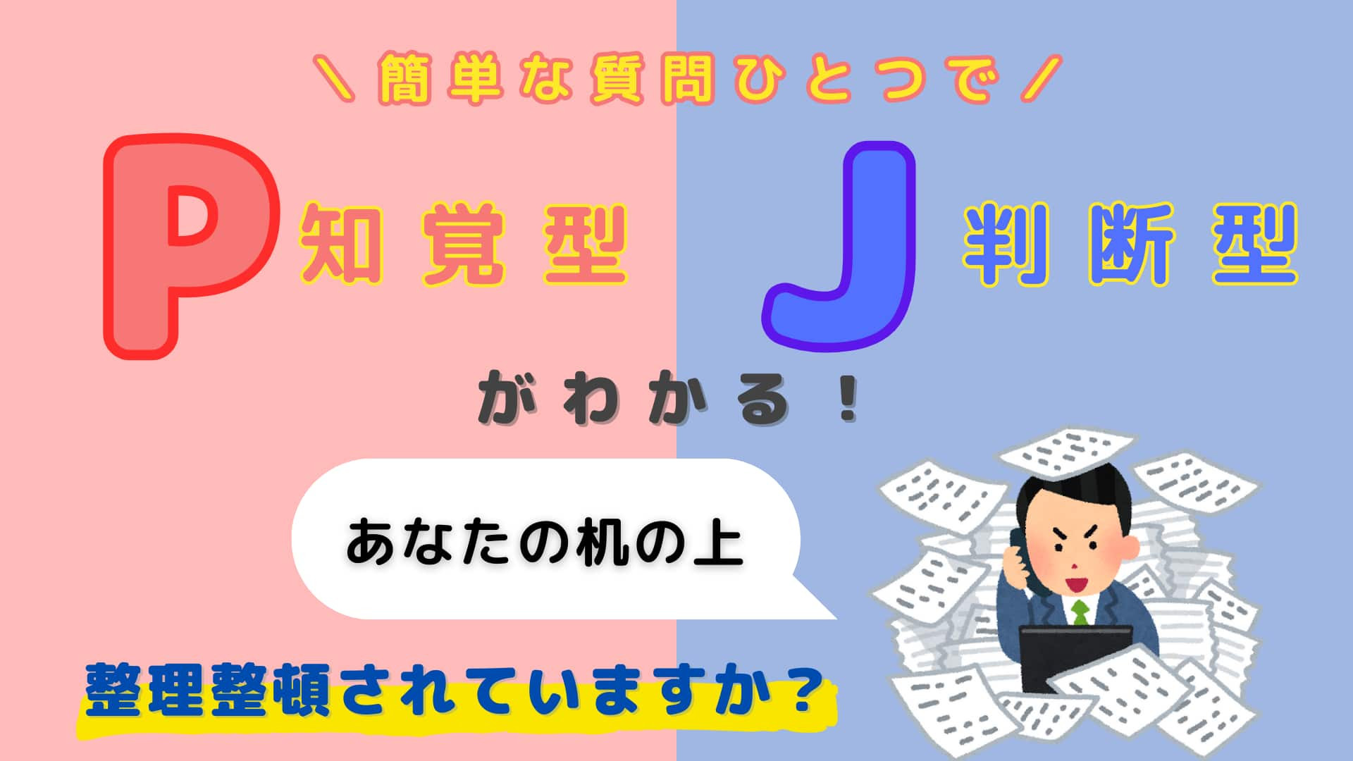 あなたは【P】or【J】？あなたの「机の上」は整理整頓されている？【16タイプ診断】