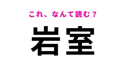【漢字クイズ】「岩室」はなんて読む？「室」の読み方さえわかれば簡単！