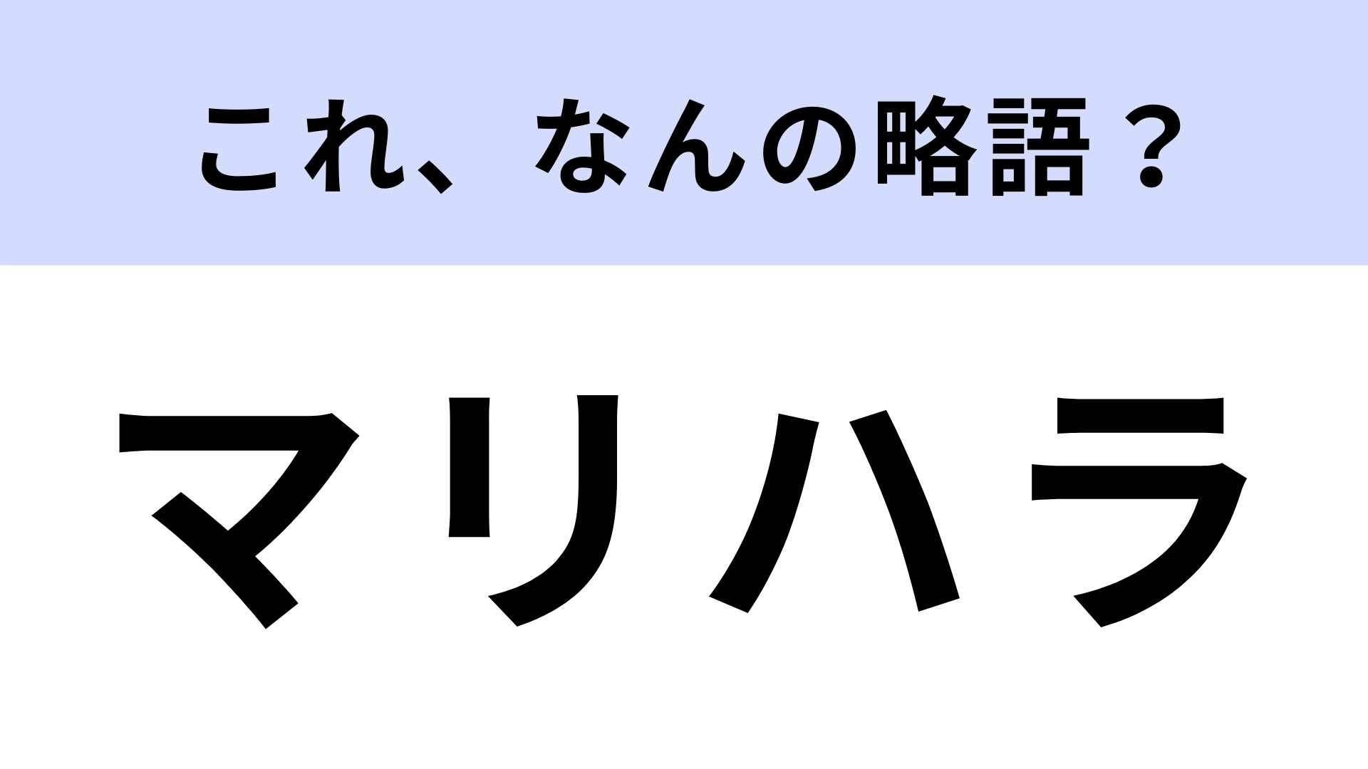 「マリハラ」はなんの略?答えがわからないままでいいの…?