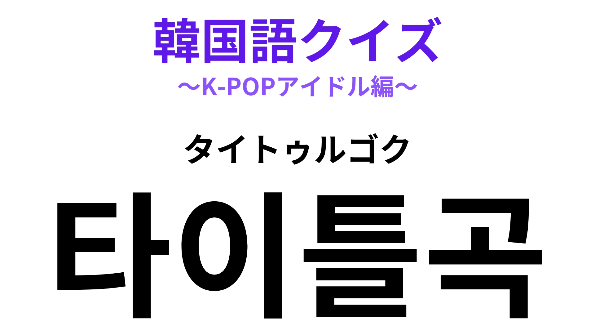 「타이틀곡（タイトゥルゴク）」の意味は？K-POPファンならわかる！？【韓国語クイズ】