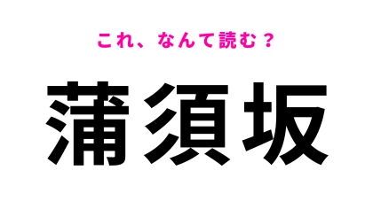 【漢字クイズ】「蒲須坂」はなんて読む？「蒲」の読み方さえわかれば...！