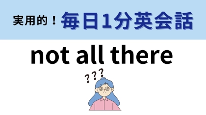 「not all there」の意味は？使いどきには注意が必要！【1分英会話】
