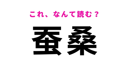 【漢字クイズ】「蚕桑」はなんて読む？「こ」から読む！