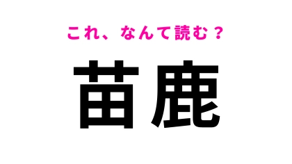 【漢字クイズ】「苗鹿」はなんて読む？「苗」は「なえ」とは読まないので注意！