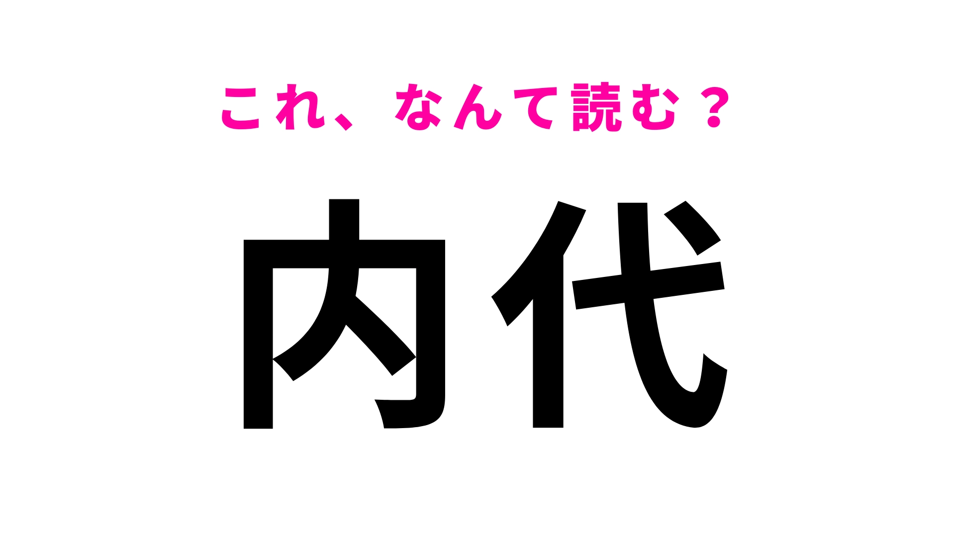【漢字クイズ】「内代」はなんて読む？一見すると簡単に読めるのに...！