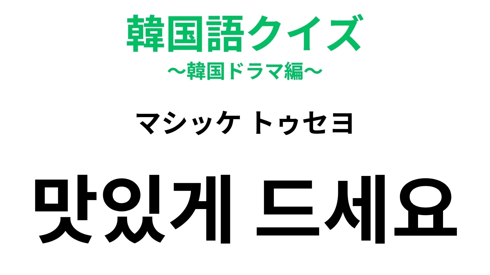 【韓国語クイズ】「맛있게 드세요(マシッケ トゥセヨ)」の意味は?食事のときに!
