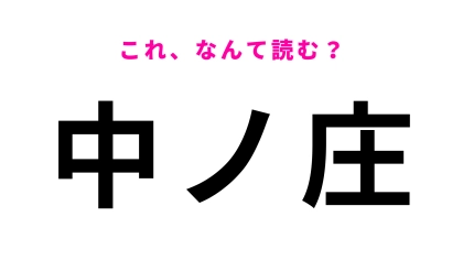 【漢字クイズ】「中ノ庄」はなんて読む？「ちゅうのしょう」ではない！