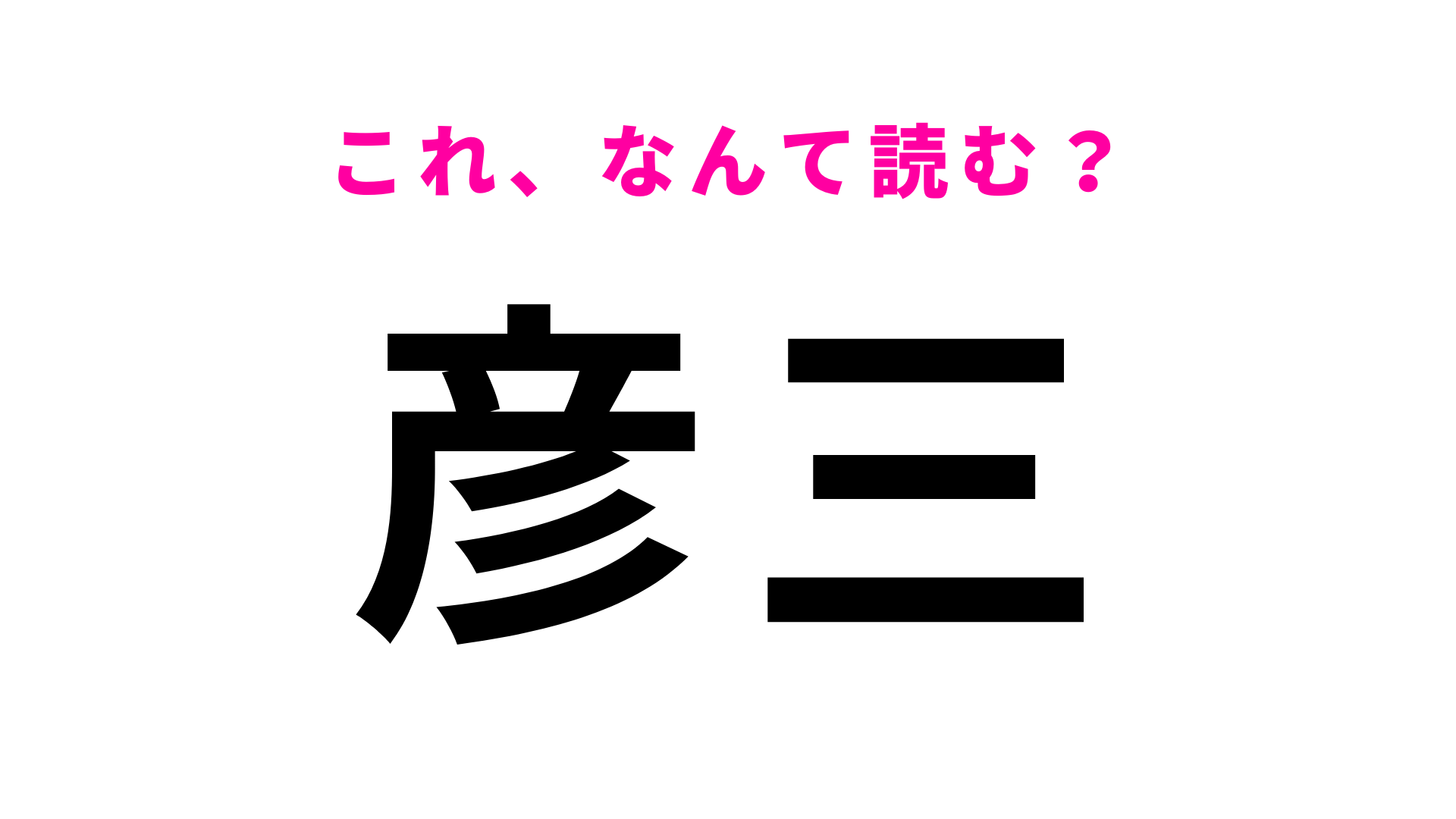 「彦三」はなんて読む？「三」の読みを間違える人続出…！