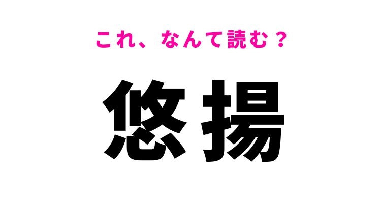 【悠揚】はなんて読む？ゆっくりしていることを表す漢字！