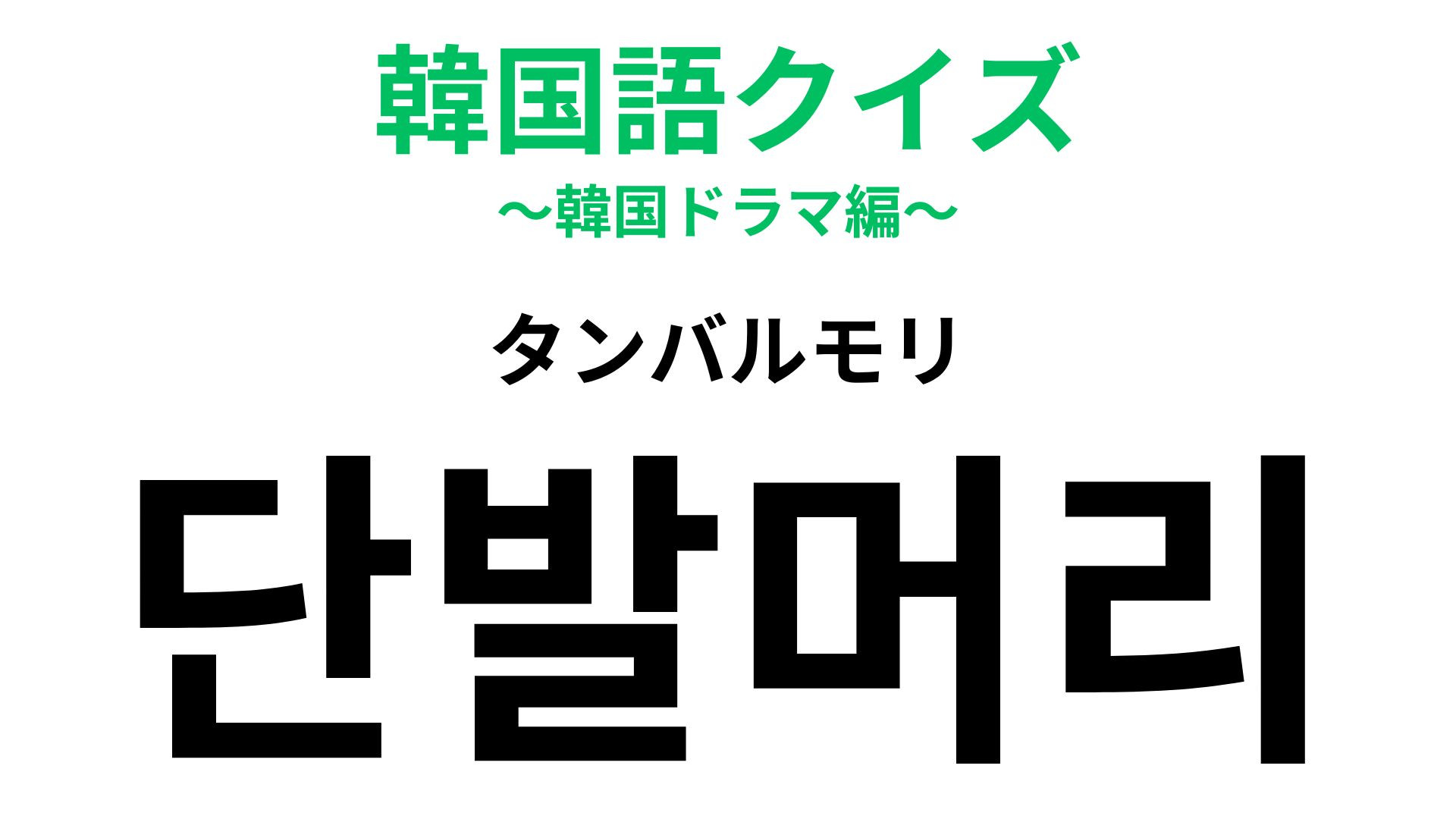 「단발머리（タンバルモリ）」の意味は？男女に人気な髪型…！？【韓国語クイズ】