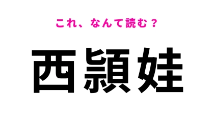 「西頴娃」はなんて読む？ハイレベルな問題です！