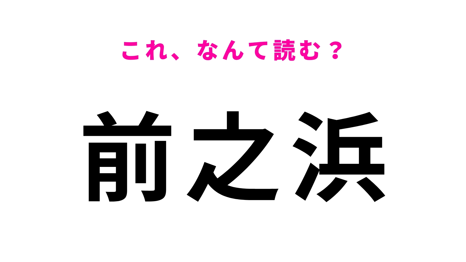 「前之浜」はなんて読む？答えはひらがな5文字！