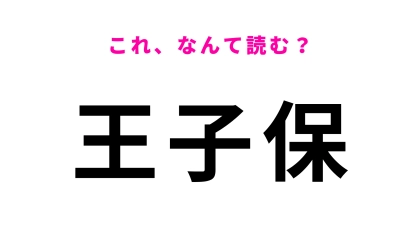 「王子保」はなんて読む？「保」の読み方に注意が必要です！