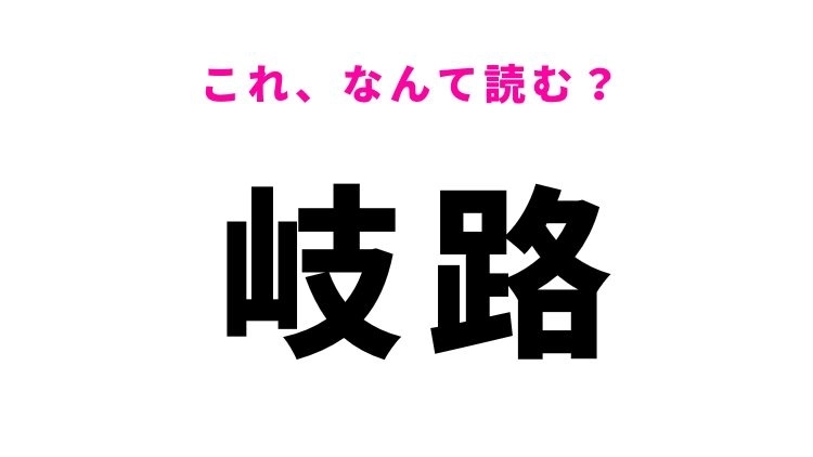 【岐路】はなんて読む？きっと聞いたことがある言葉！