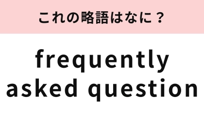 【略語クイズ】「frequently asked question」の略語は？すぐに知りたいことがわかって親切◎