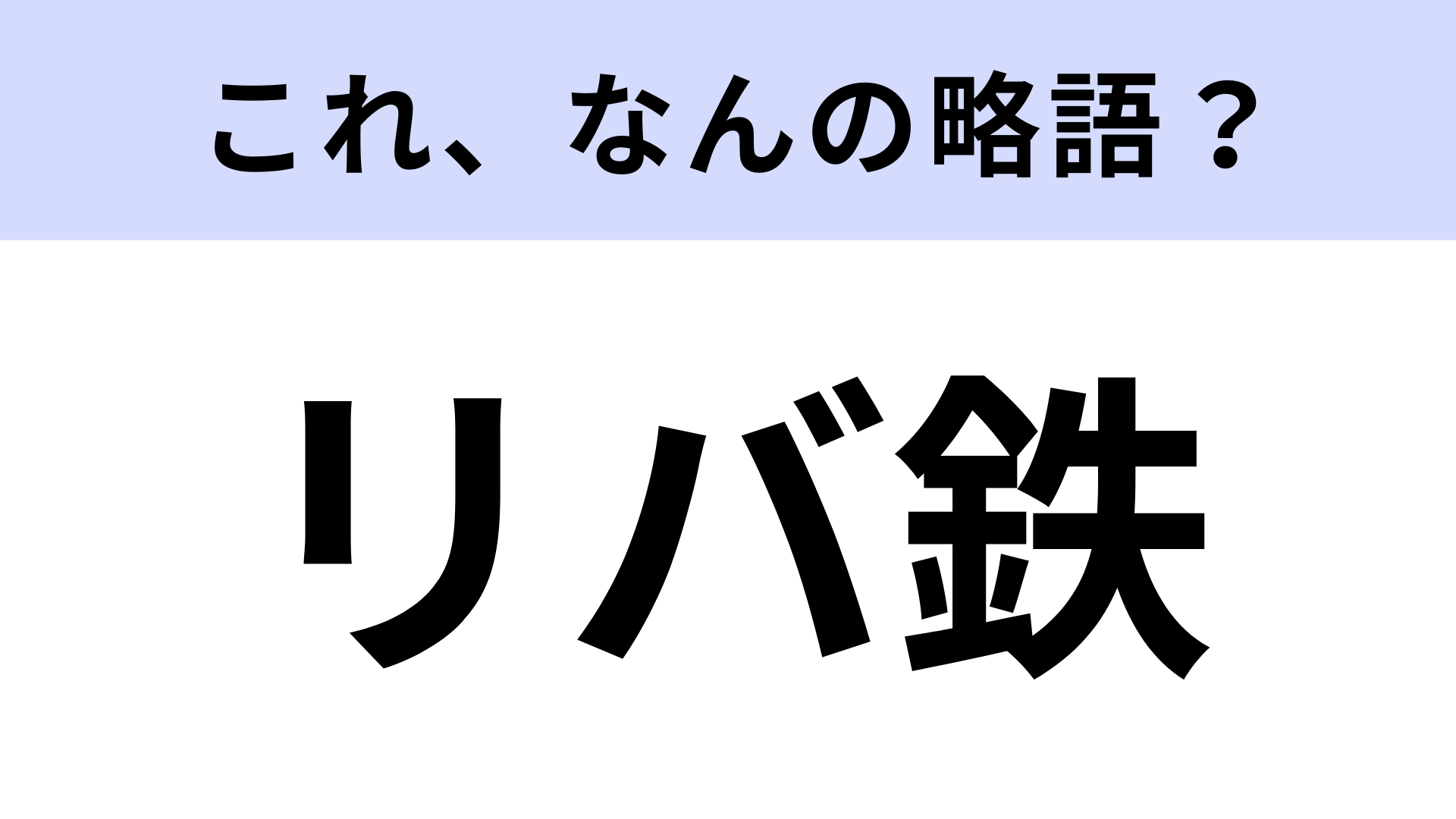 【略語クイズ】「リバ鉄」はなんの略？ディズニーランドの蒸気機関車といえば…？