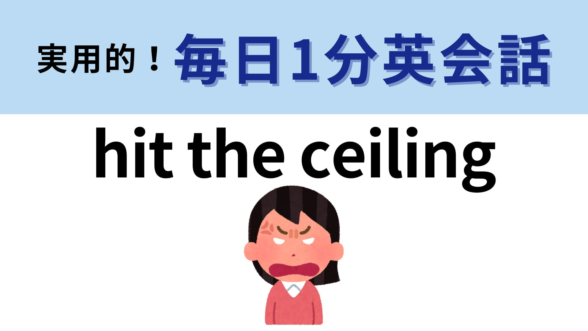 「hit the ceiling」の意味は？天井にぶつかるくらいの感情のこと…！【1分英会話】