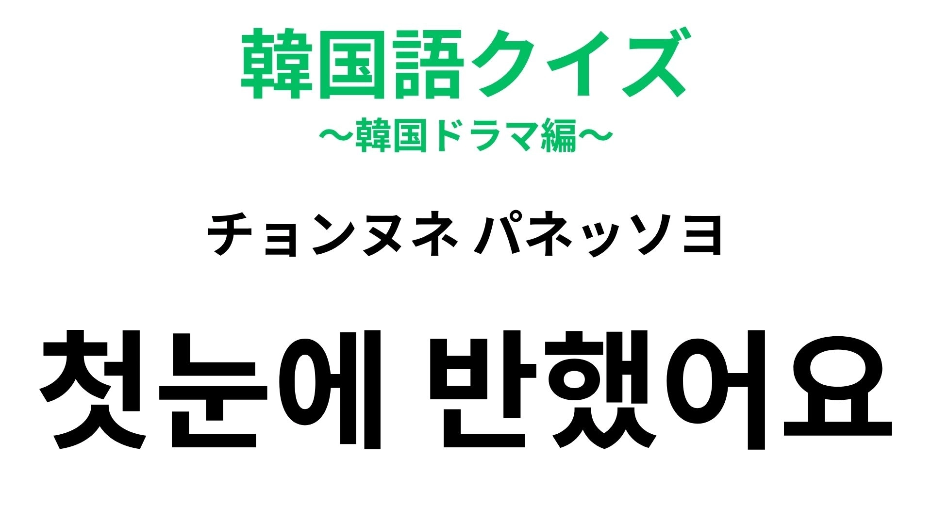 【韓国語クイズ】「첫눈에 반했어요(チョンヌネ パネッソヨ)」の意味は?恋が始まる瞬間の言葉♡