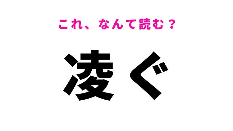 【凌ぐ】はなんて読む？きっと使ったことがある難読漢字！