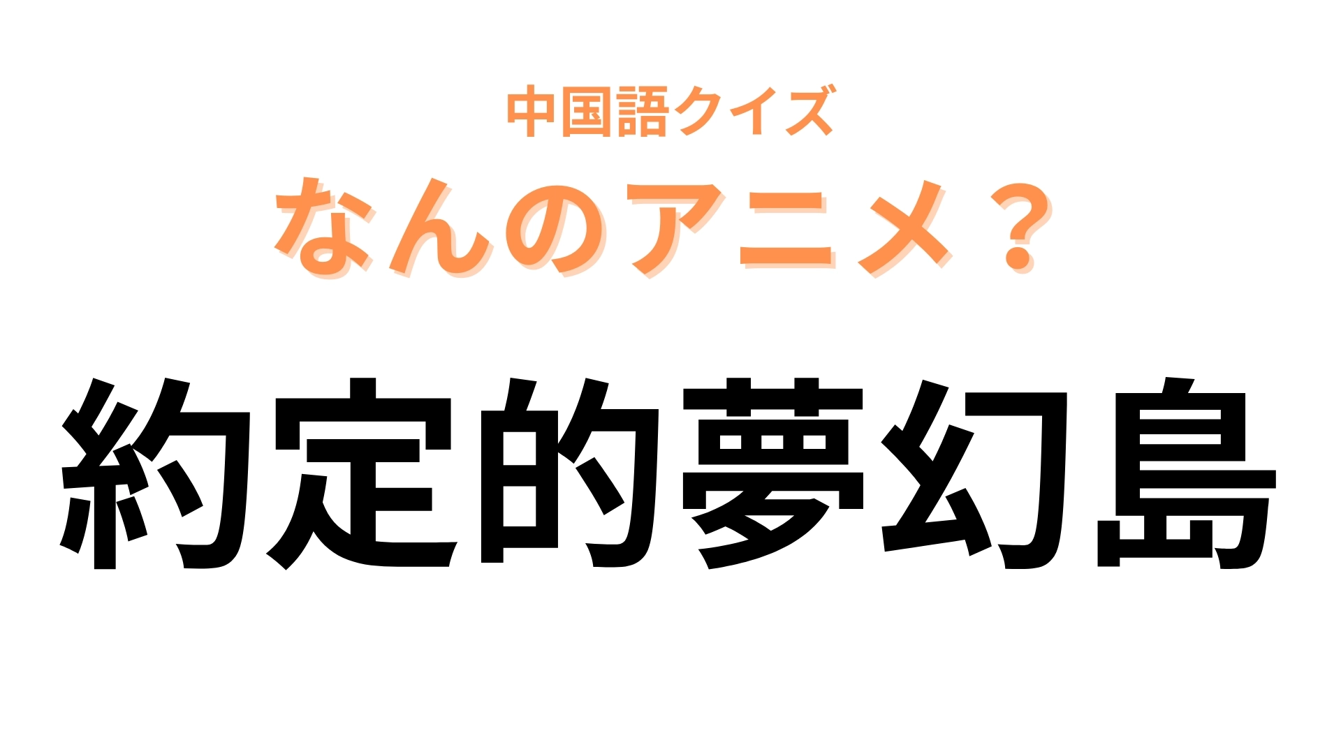 中国語で【約定的夢幻島】と表す日本のアニメは?「約定的」は「約束の」という意味!