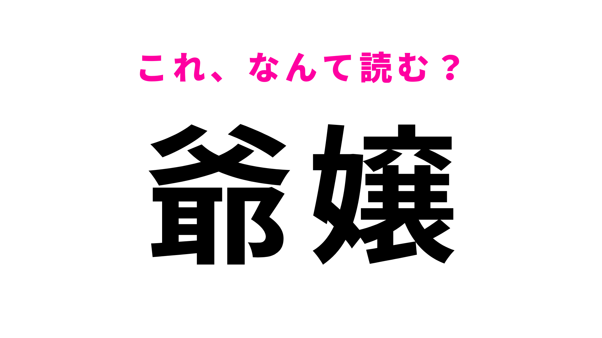 【爺嬢】はなんて読む？まずはヒントを見てみて…！