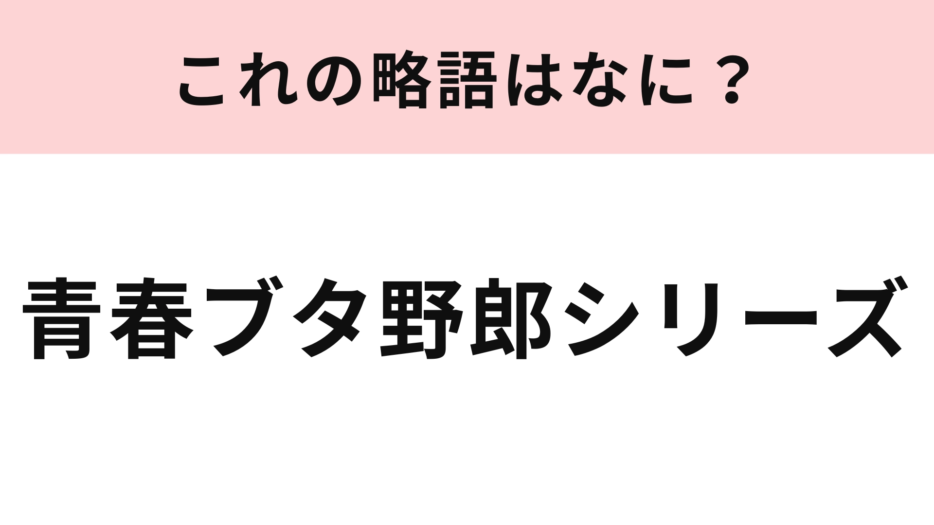【略語クイズ】「青春ブタ野郎シリーズ」の略語は？観たことがある人も多いはず！