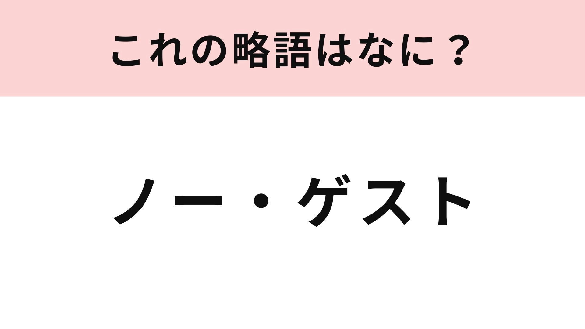 【略語クイズ】「ノー・ゲスト」の略語は？飲食店で聞いたことがあるかも...！