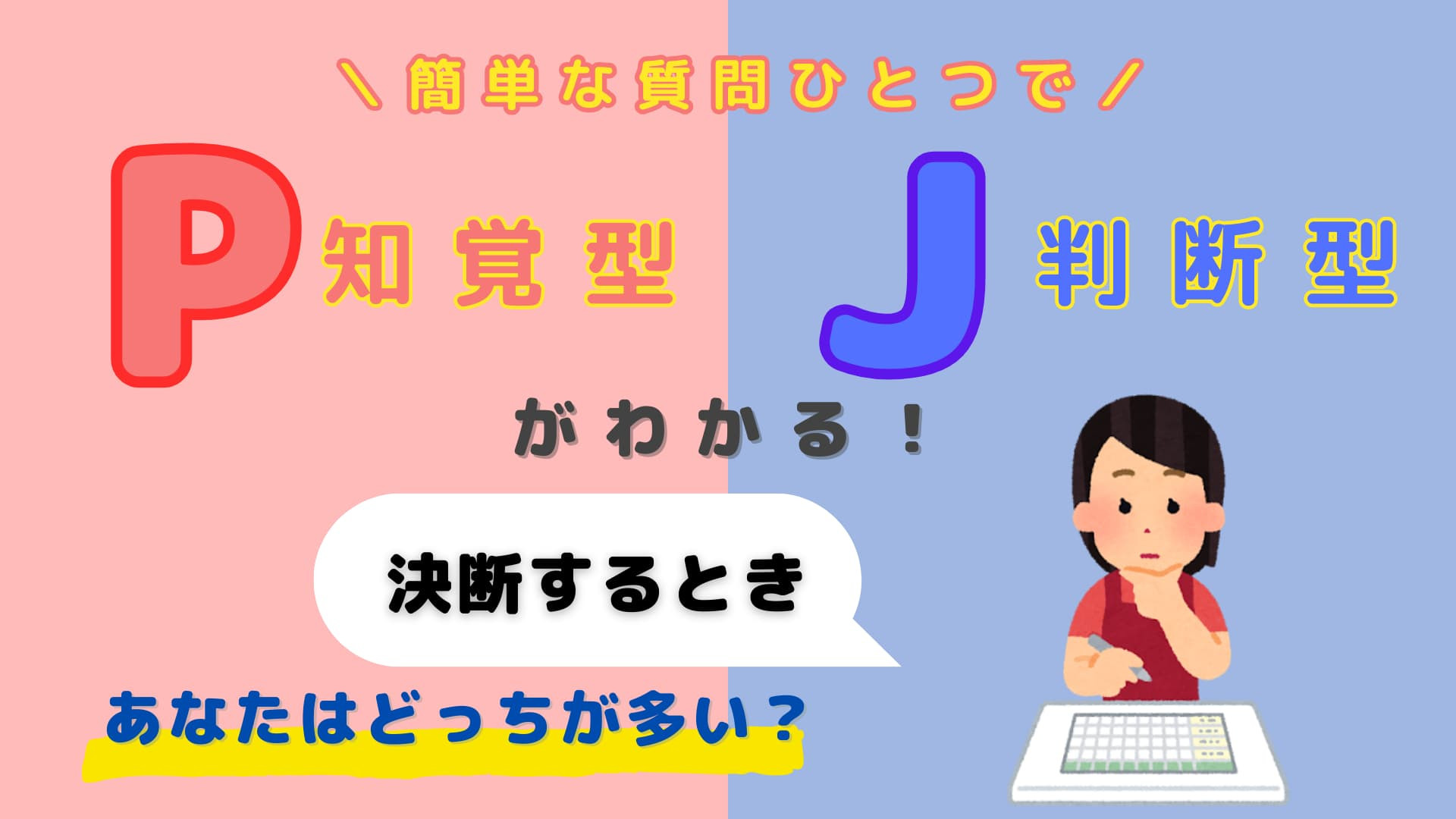 あなたは【P】or【J】？「決断するとき」あなたはどっちが多い？【16タイプ診断】
