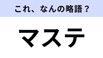 【略語クイズ】「マステ」はなんの略？一度は使ったことがある！