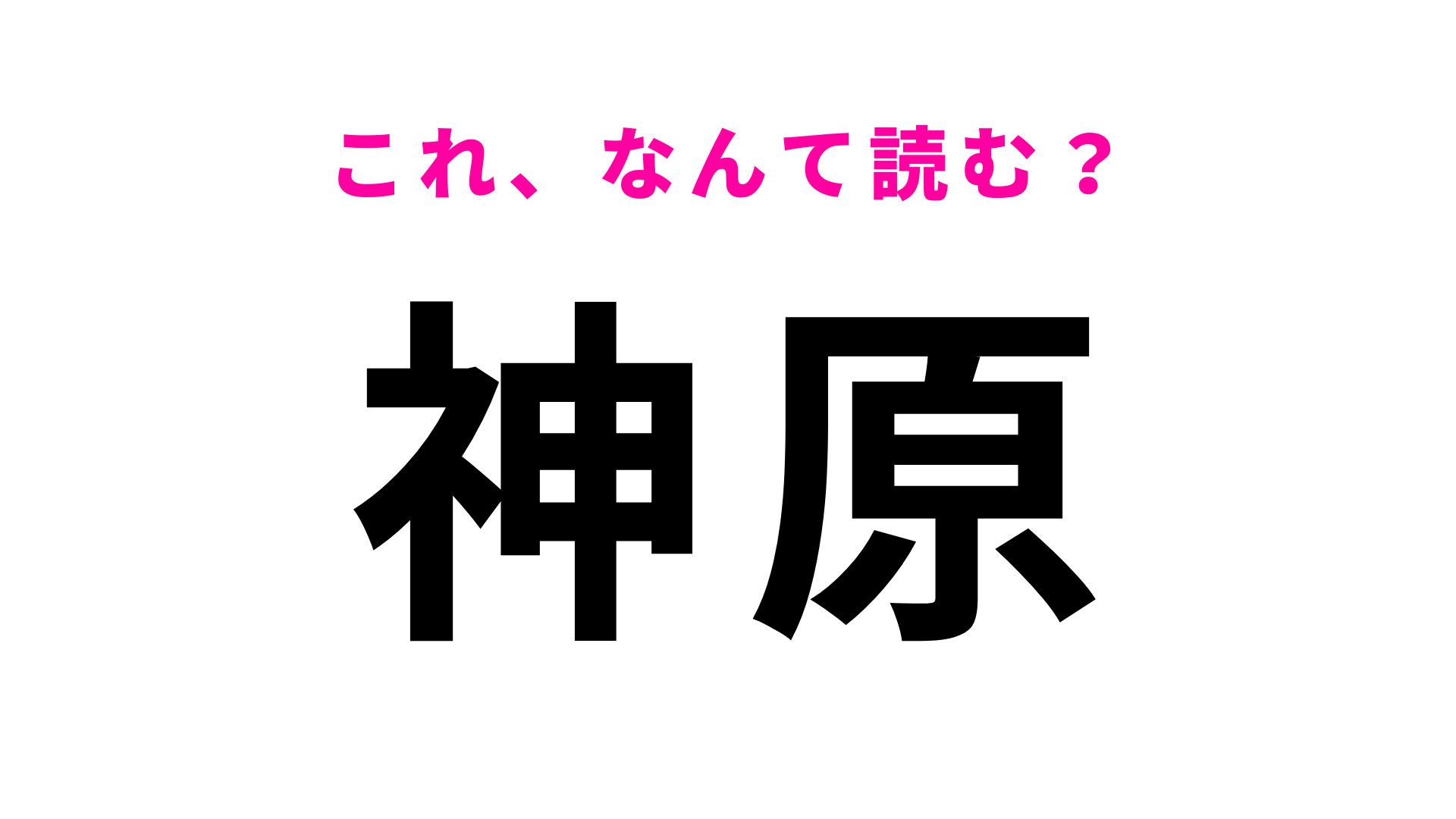 【漢字クイズ】「神原」はなんて読む？「かんばら」ではありません！