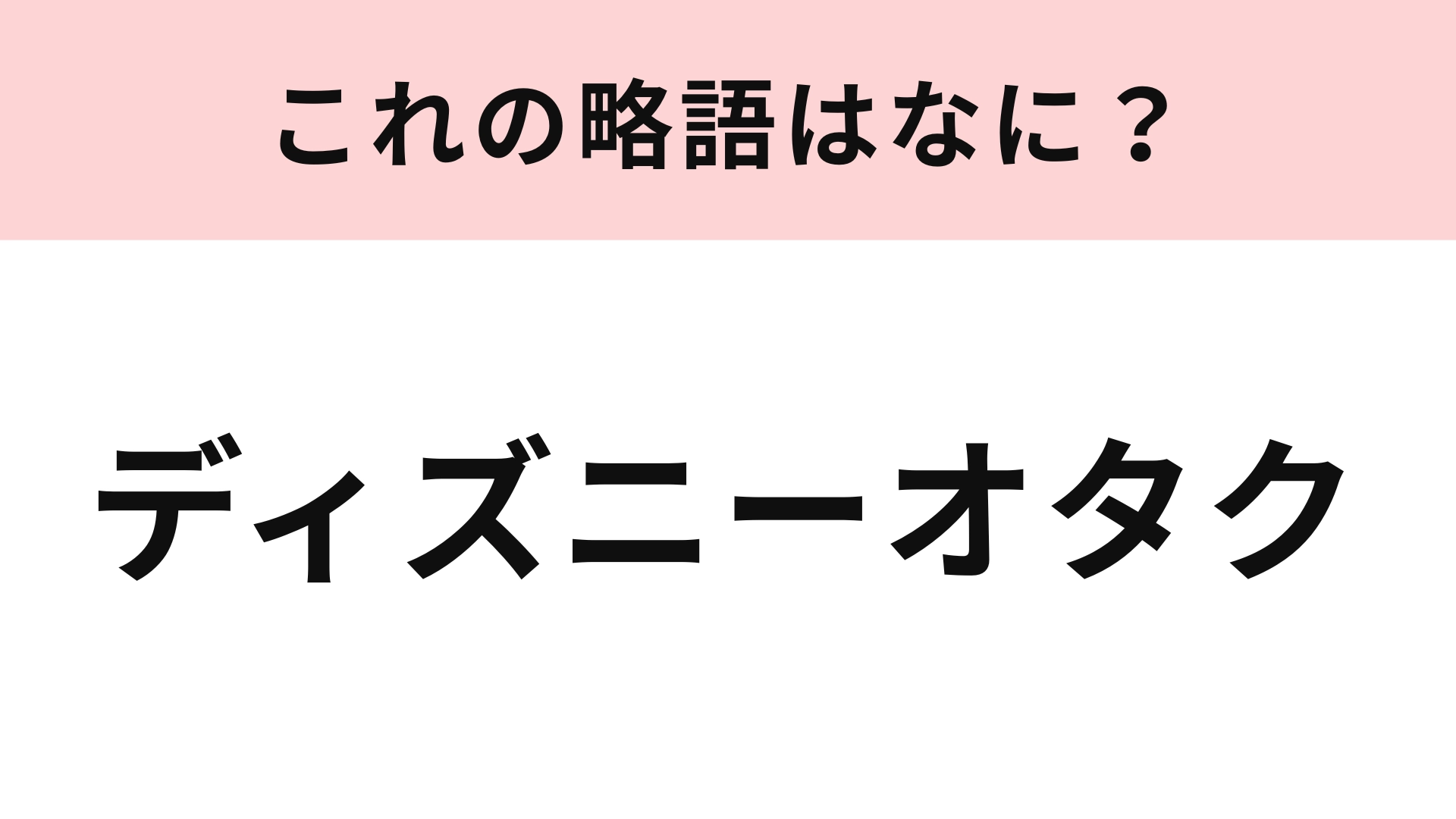 【略語クイズ】「ディズニーオタク」の略語は？オタクなら知ってて当然なはず...！