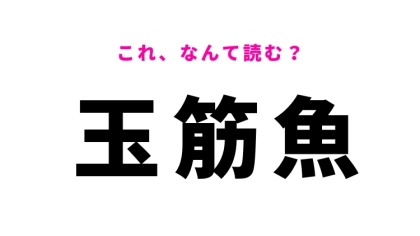 【漢字クイズ】「玉筋魚」はなんて読む？魚の名前を表す難読漢字！