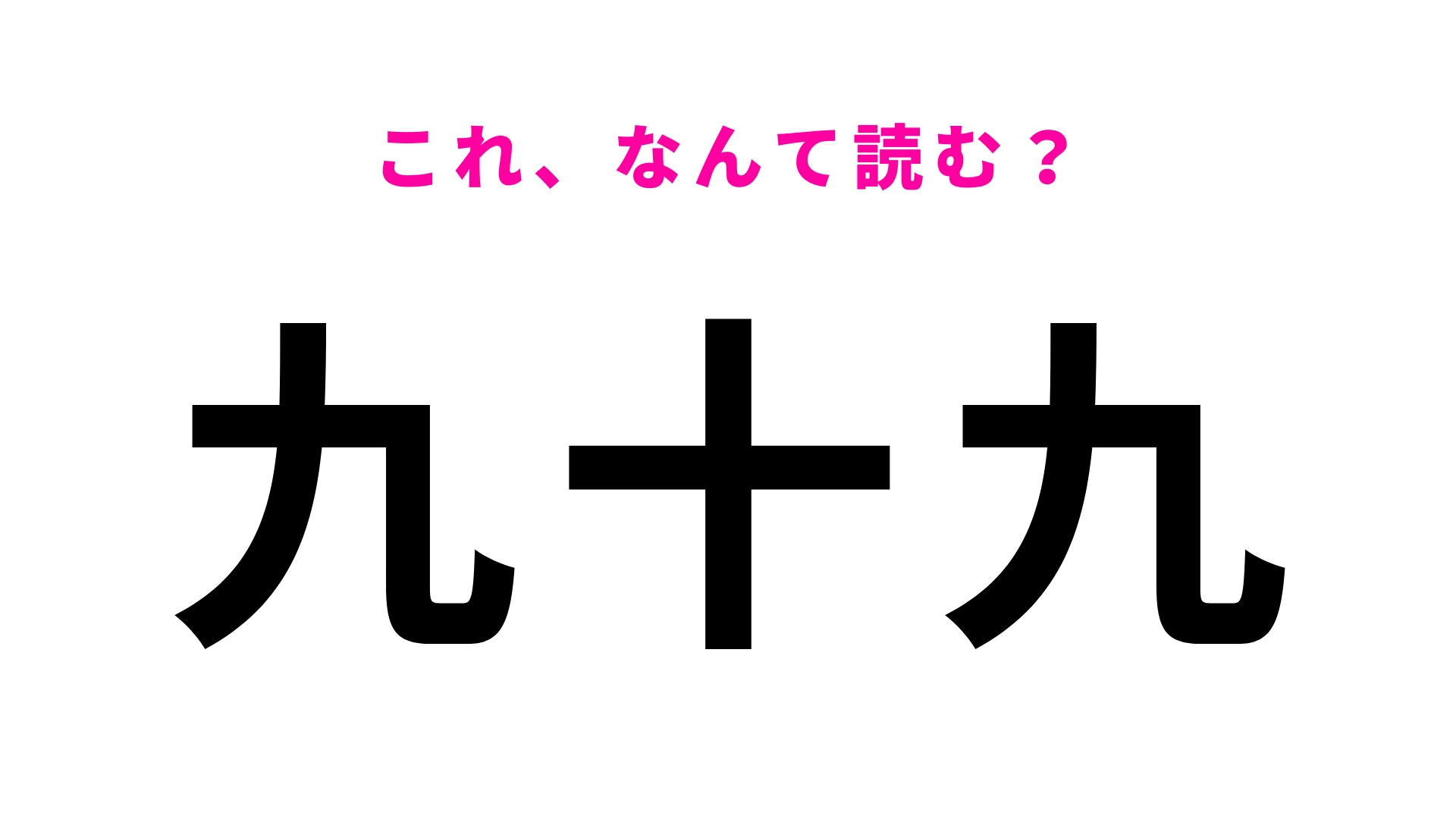 【漢字クイズ】「九十九」はなんて読む?“きゅうじゅうきゅう”ではないんです…!