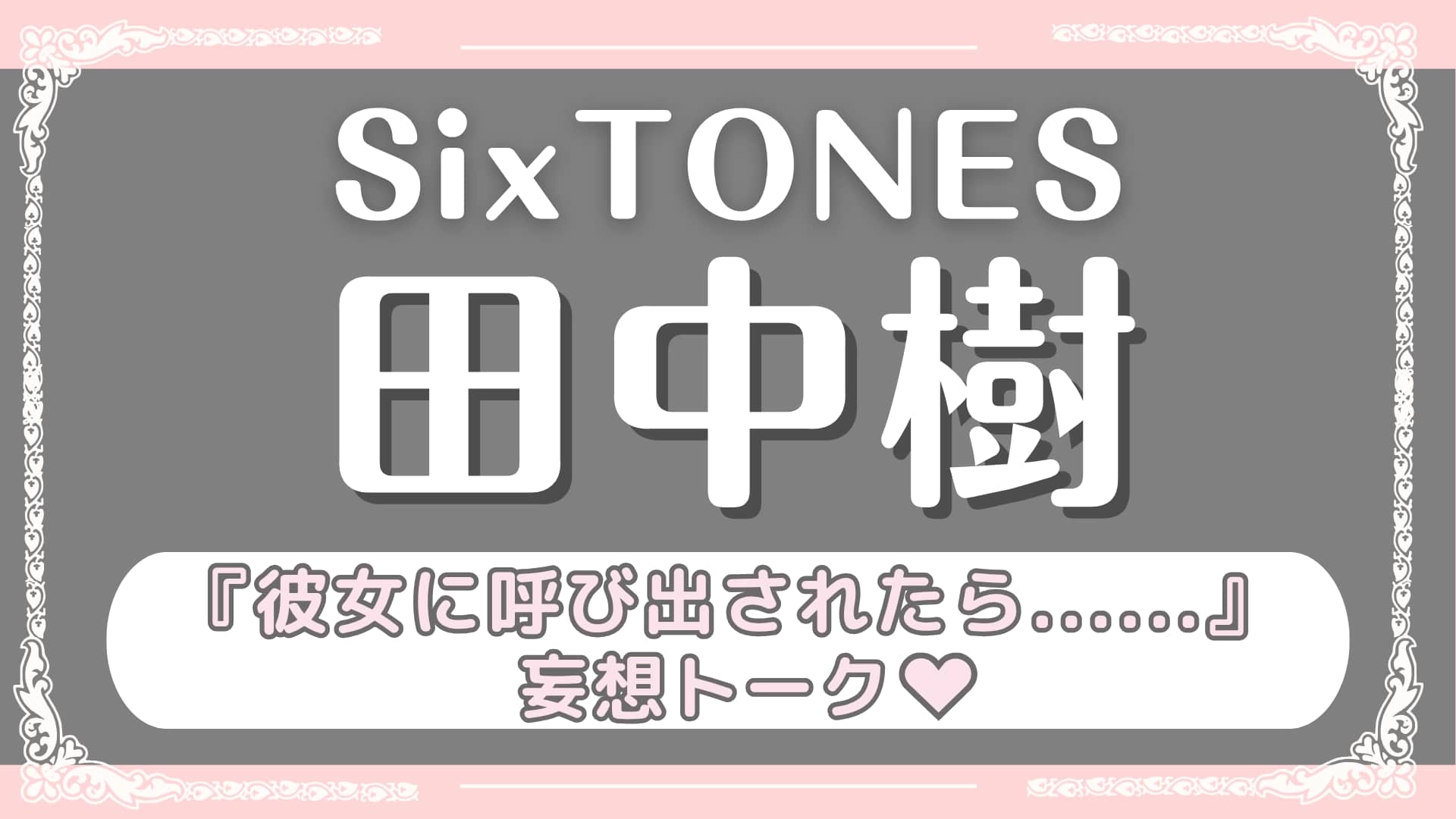 「彼女に呼び出されたら...」をテーマに妄想トーク♡【SixTONES・田中樹】の意外すぎる恋愛観とは？