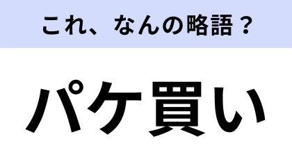 【略語クイズ】「パケ買い」はなんの略？心が奪われて買うこと！