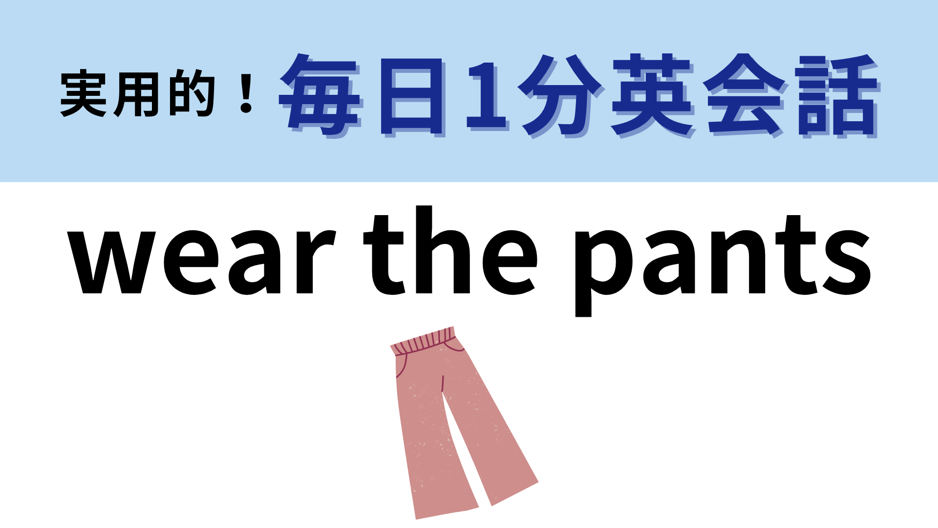 「wear the pants」の意味は？そのまま訳しても意味が通じません！【1分英会話】